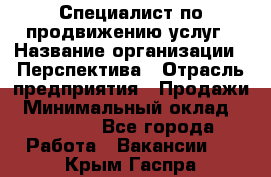 Специалист по продвижению услуг › Название организации ­ Перспектива › Отрасль предприятия ­ Продажи › Минимальный оклад ­ 40 000 - Все города Работа » Вакансии   . Крым,Гаспра